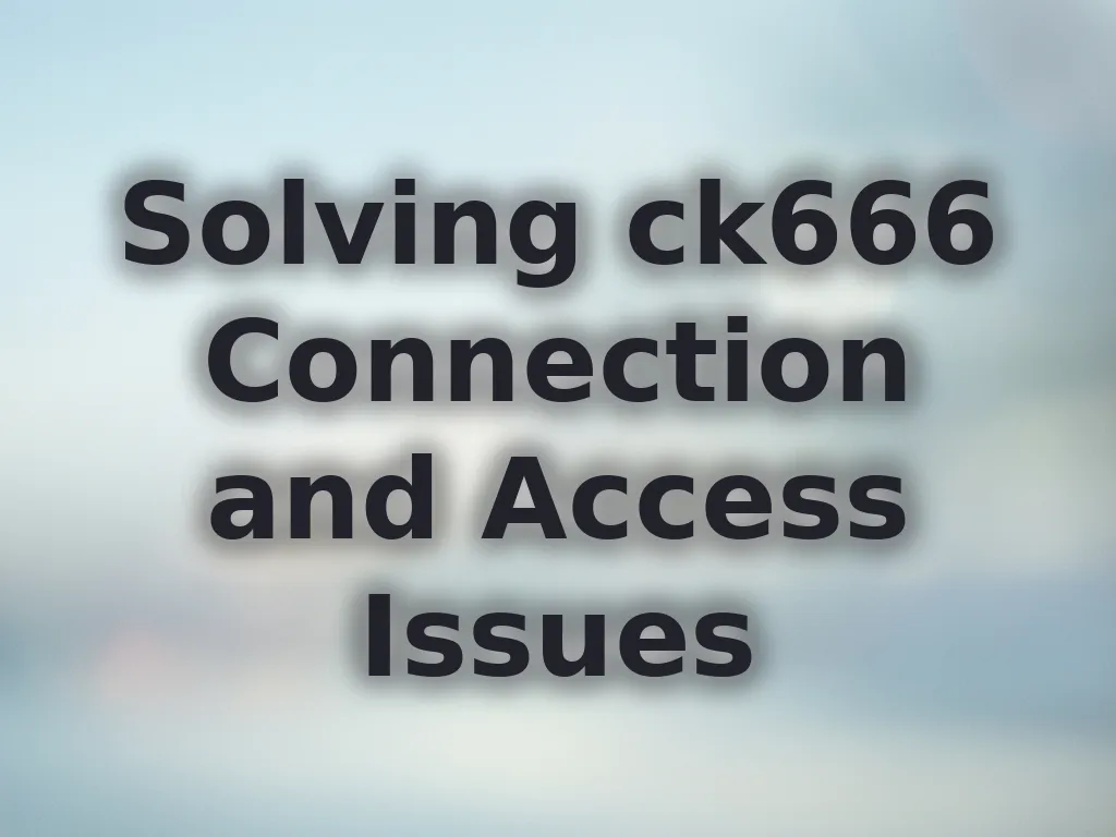 Solving ck666 Connection and Access Issues