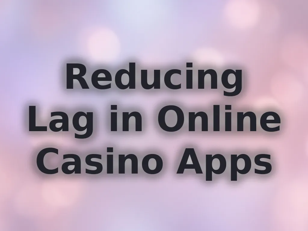 Reducing Lag in Online Casino Apps